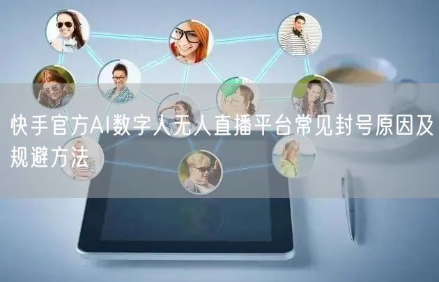 快手官方AI数字人无人直播平台常见封号原因及规避方法