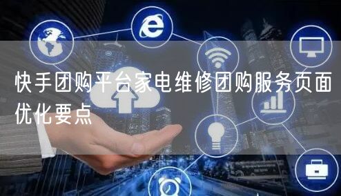快手团购平台家电维修团购服务页面优化要点