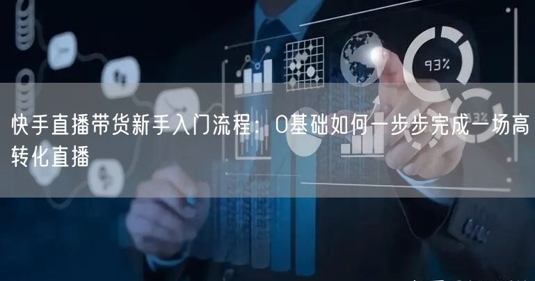 快手直播带货新手入门流程：0基础如何一步步完成一场高转化直播