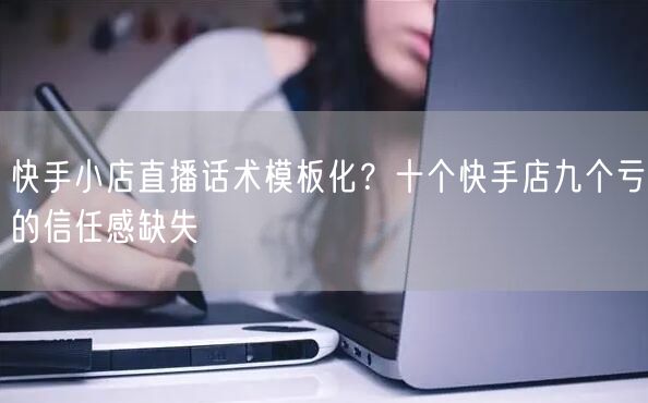 快手小店直播话术模板化？十个快手店九个亏的信任感缺失