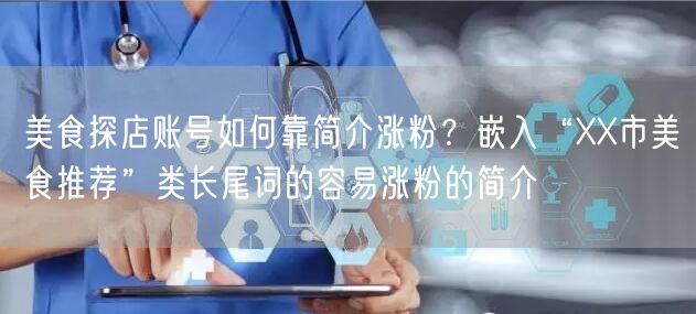 美食探店账号如何靠简介涨粉？嵌入“XX市美食推荐”类长尾词的容易涨粉的简介
