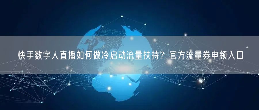 快手数字人直播如何做冷启动流量扶持？官方流量券申领入口