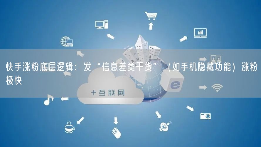 快手涨粉底层逻辑：发“信息差类干货”（如手机隐藏功能）涨粉极快
