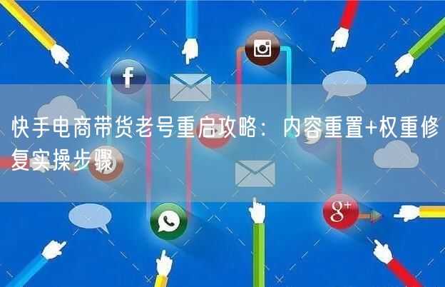 快手电商带货老号重启攻略：内容重置+权重修复实操步骤