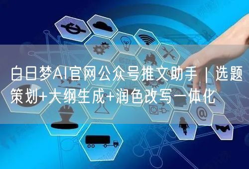 白日梦AI官网公众号推文助手｜选题策划+大纲生成+润色改写一体化