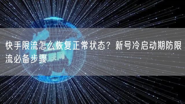 快手限流怎么恢复正常状态？新号冷启动期防限流必备步骤