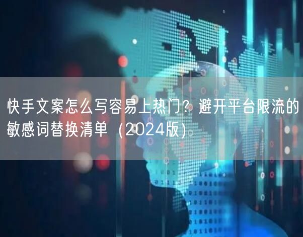 快手文案怎么写容易上热门？避开平台限流的敏感词替换清单（2024版）