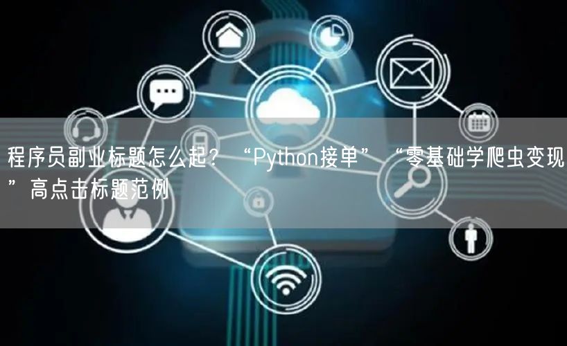 程序员副业标题怎么起？“Python接单”“零基础学爬虫变现”高点击标题范例