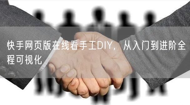 快手网页版在线看手工DIY，从入门到进阶全程可视化
