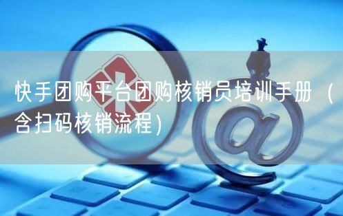 快手团购平台团购核销员培训手册（含扫码核销流程）