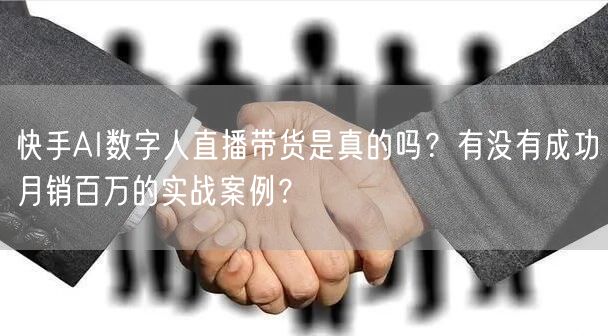 快手AI数字人直播带货是真的吗？有没有成功月销百万的实战案例？