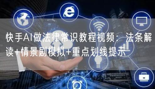 快手AI做法律常识教程视频：法条解读+情景剧模拟+重点划线提示