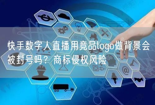 快手数字人直播用竞品logo做背景会被封号吗？商标侵权风险