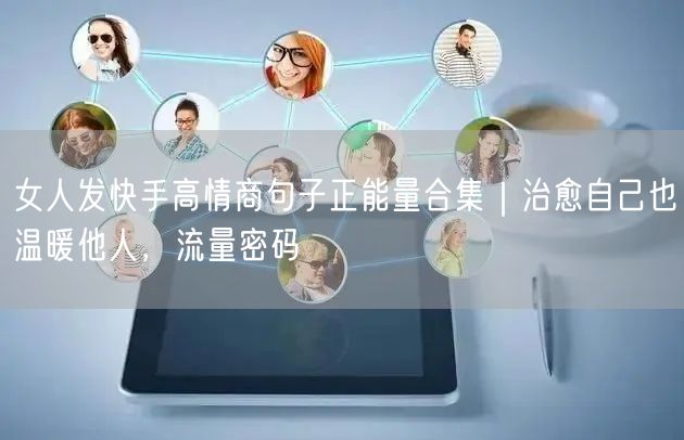 女人发快手高情商句子正能量合集｜治愈自己也温暖他人，流量密码