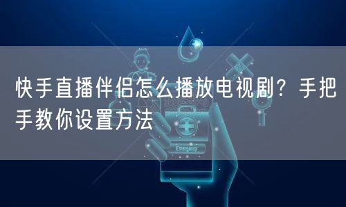 快手直播伴侣怎么播放电视剧？手把手教你设置方法