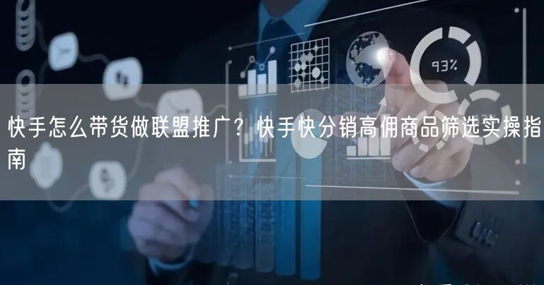 快手怎么带货做联盟推广？快手快分销高佣商品筛选实操指南