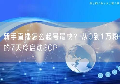 新手直播怎么起号最快？从0到1万粉的7天冷启动SOP