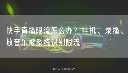 快手直播限流怎么办？挂机、录播、放音乐被系统识别限流