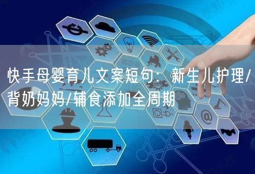 快手母婴育儿文案短句：新生儿护理/背奶妈妈/辅食添加全周期