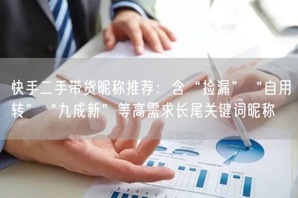 快手二手带货昵称推荐：含“捡漏”“自用转”“九成新”等高需求长尾关键词昵称