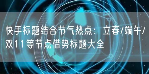 快手标题结合节气热点：立春/端午/双11等节点借势标题大全