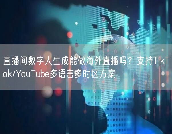 直播间数字人生成能做海外直播吗？支持TikTok/YouTube多语言多时区方案