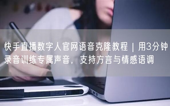 快手直播数字人官网语音克隆教程｜用3分钟录音训练专属声音，支持方言与情感语调