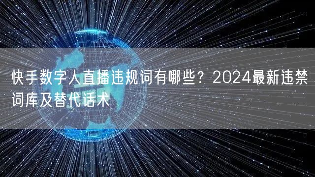 快手数字人直播违规词有哪些？2024最新违禁词库及替代话术