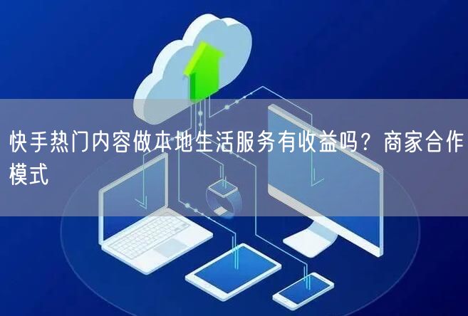快手热门内容做本地生活服务有收益吗？商家合作模式