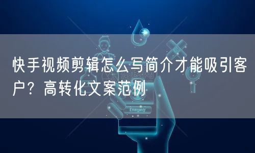 快手视频剪辑怎么写简介才能吸引客户？高转化文案范例