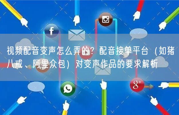 视频配音变声怎么弄的？配音接单平台（如猪八戒、阿里众包）对变声作品的要求解析