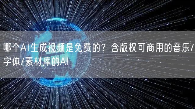 哪个AI生成视频是免费的？含版权可商用的音乐/字体/素材库的AI