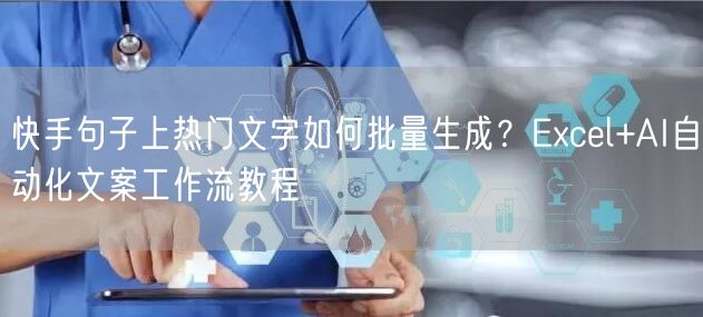 快手句子上热门文字如何批量生成？Excel+AI自动化文案工作流教程