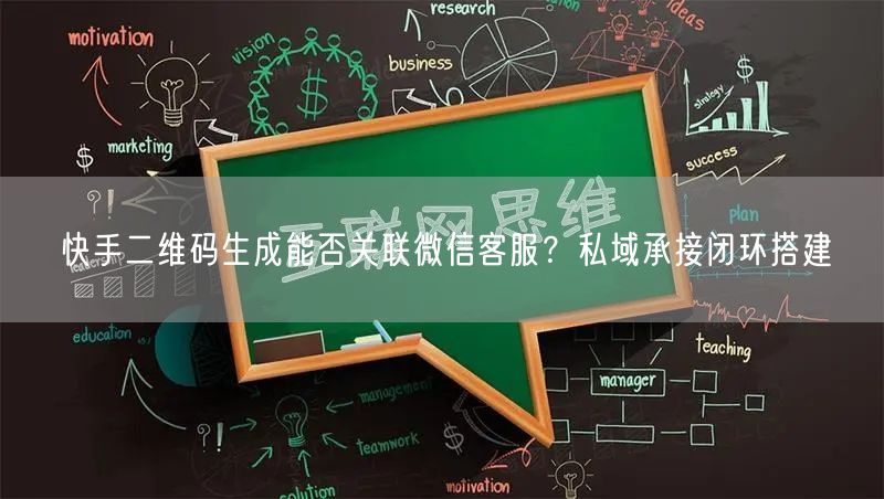 快手二维码生成能否关联微信客服？私域承接闭环搭建