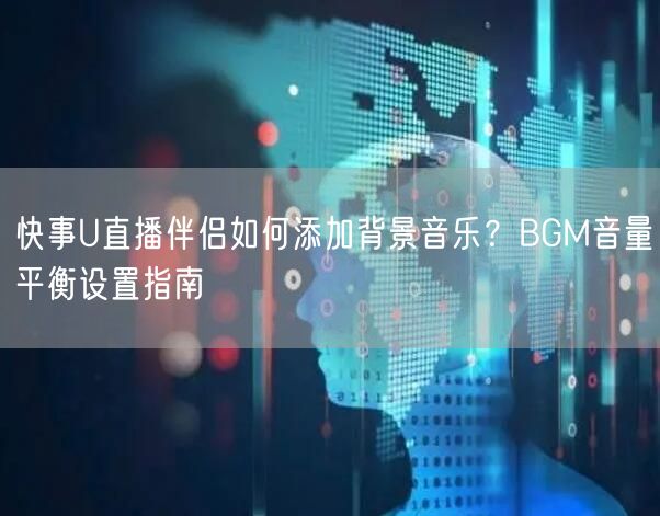 快事U直播伴侣如何添加背景音乐？BGM音量平衡设置指南