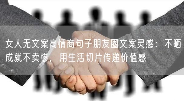 女人无文案高情商句子朋友圈文案灵感：不晒成就不卖惨，用生活切片传递价值感