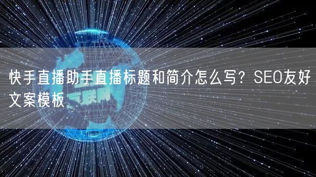 快手直播助手直播标题和简介怎么写？SEO友好文案模板