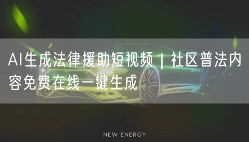 AI生成法律援助短视频｜社区普法内容免费在线一键生成