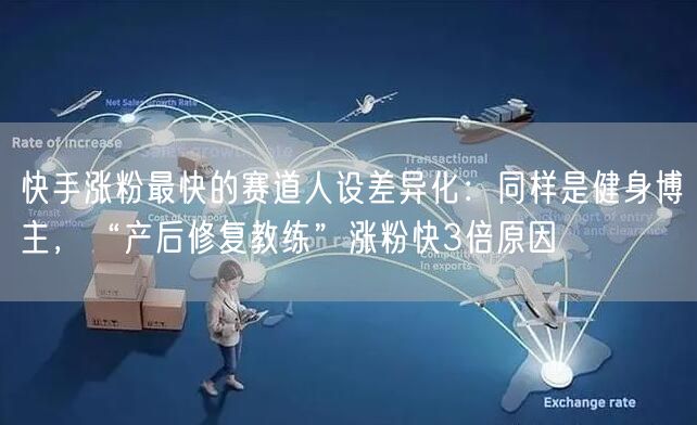 快手涨粉最快的赛道人设差异化：同样是健身博主，“产后修复教练”涨粉快3倍原因