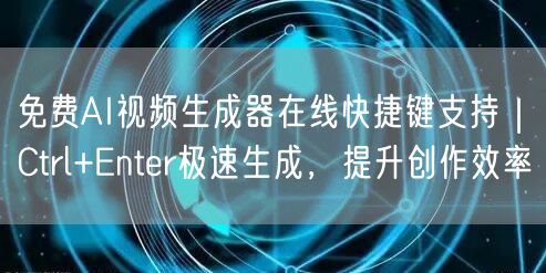 免费AI视频生成器在线快捷键支持｜Ctrl+Enter极速生成，提升创作效率
