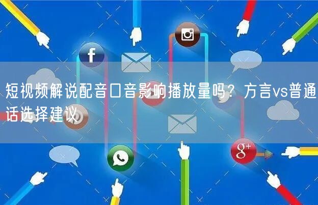 短视频解说配音口音影响播放量吗？方言vs普通话选择建议