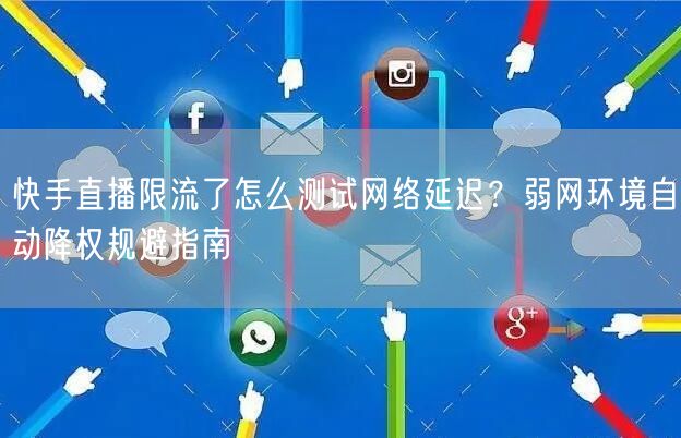 快手直播限流了怎么测试网络延迟？弱网环境自动降权规避指南