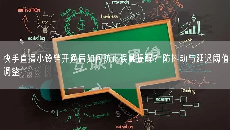 快手直播小铃铛开通后如何防止误触提醒？防抖动与延迟阈值调整
