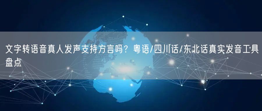 文字转语音真人发声支持方言吗？粤语/四川话/东北话真实发音工具盘点
