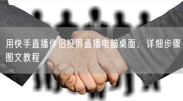 用快手直播伴侣投屏直播电脑桌面，详细步骤图文教程