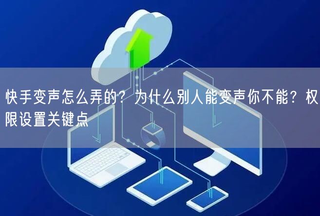 快手变声怎么弄的？为什么别人能变声你不能？权限设置关键点