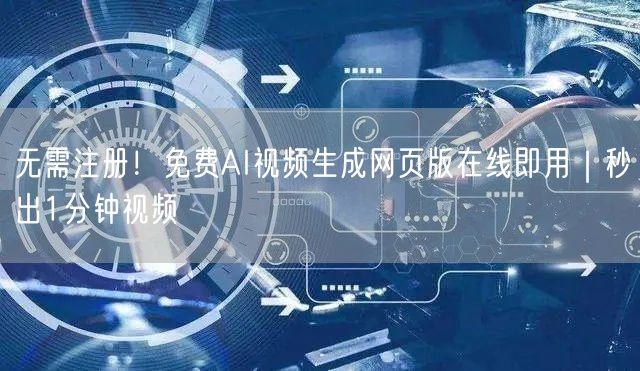 无需注册！免费AI视频生成网页版在线即用｜秒出1分钟视频