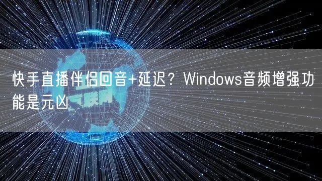 快手直播伴侣回音+延迟？Windows音频增强功能是元凶