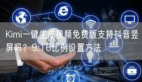 Kimi一键生成视频免费版支持抖音竖屏吗？9:16比例设置方法