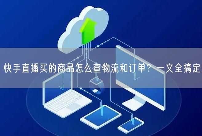 快手直播买的商品怎么查物流和订单？一文全搞定